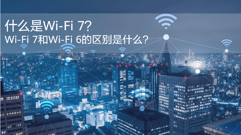 什么是WiFi 7？WiFi 7和WiFi 6的區別是什么？